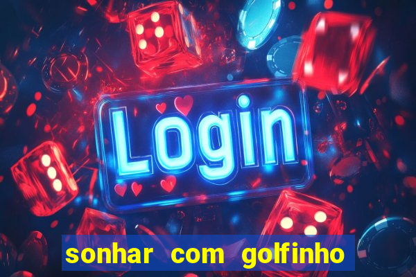 sonhar com golfinho jogo do bicho