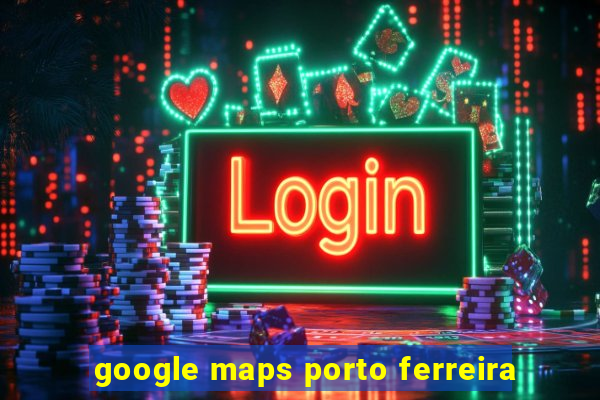 google maps porto ferreira