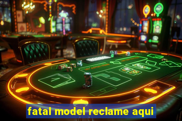 fatal model reclame aqui