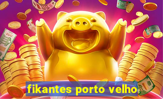 fikantes porto velho