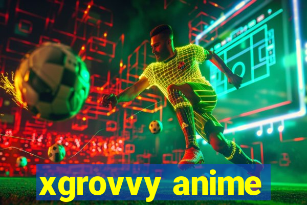 xgrovvy anime