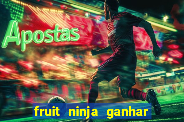 fruit ninja ganhar dinheiro sem depositar