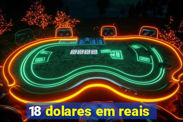 18 dolares em reais