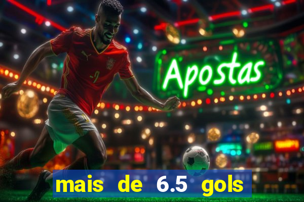 mais de 6.5 gols o que significa