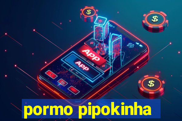 pormo pipokinha