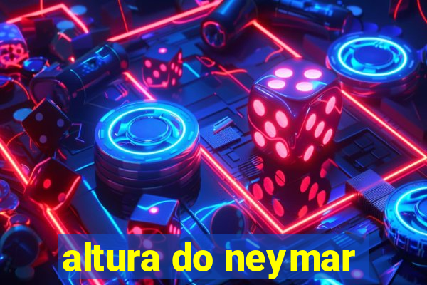 altura do neymar