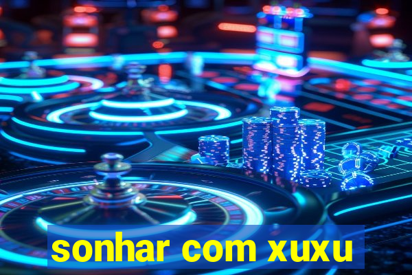 sonhar com xuxu
