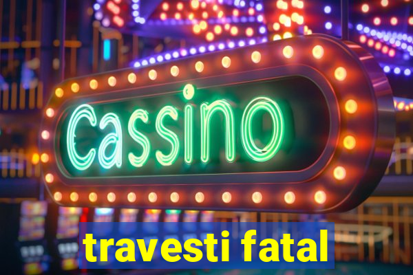 travesti fatal