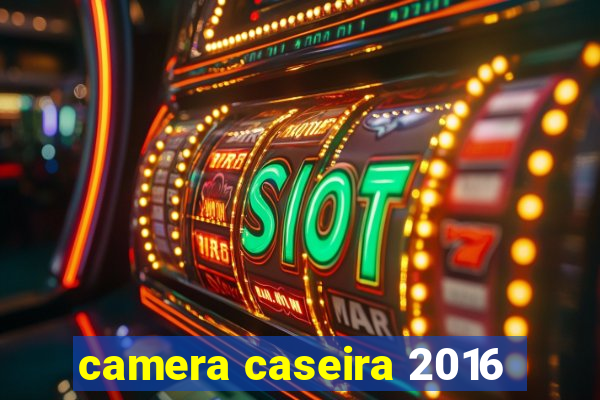 camera caseira 2016
