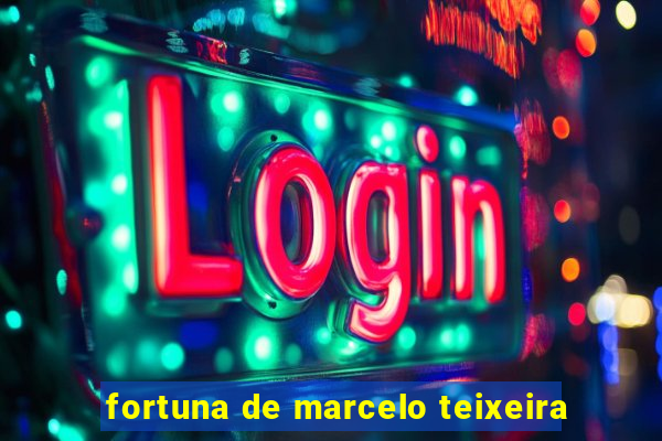 fortuna de marcelo teixeira