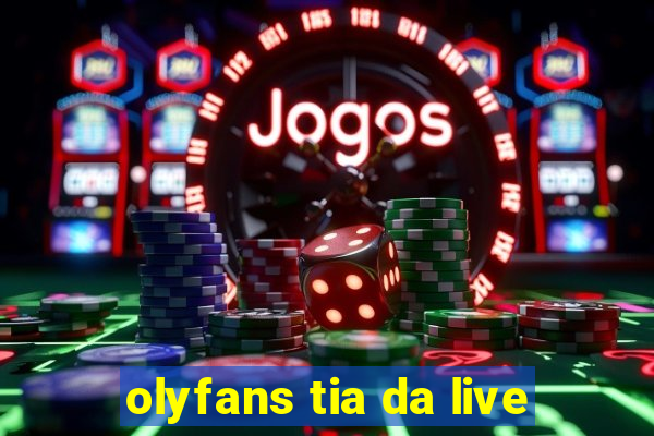 olyfans tia da live