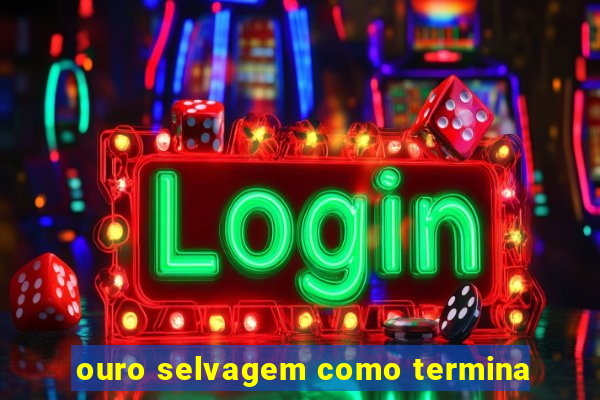 ouro selvagem como termina