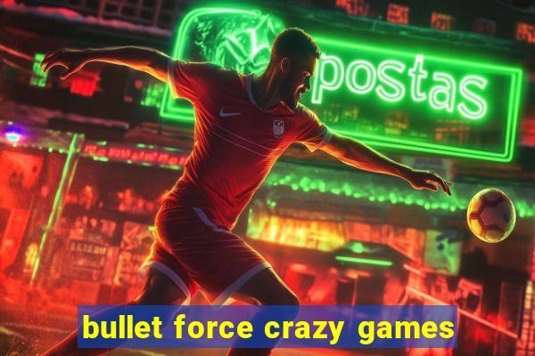 bullet force crazy games