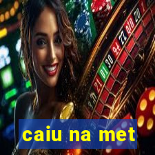caiu na met