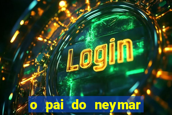o pai do neymar era jogador de futebol