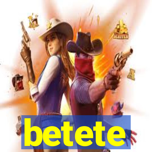 betete