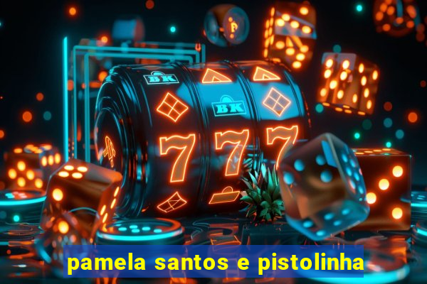 pamela santos e pistolinha