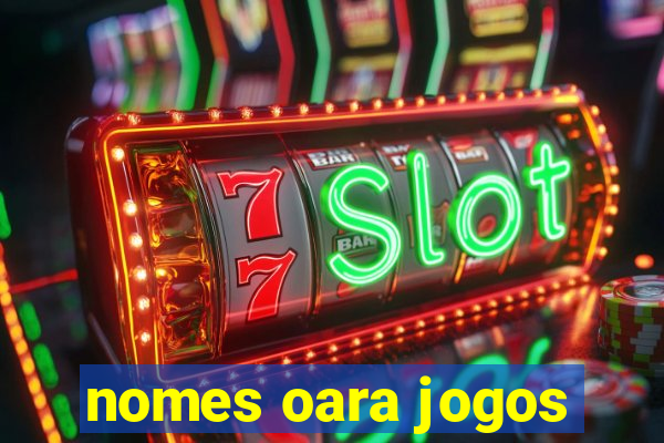 nomes oara jogos