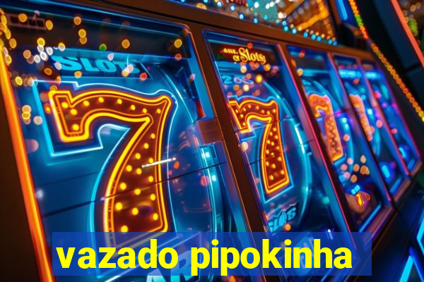 vazado pipokinha