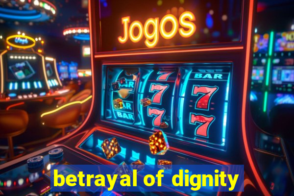 betrayal of dignity
