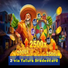 2 via fatura bradescard