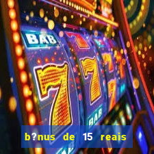 b?nus de 15 reais no cadastro