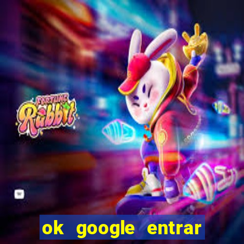 ok google entrar em jogo de c****