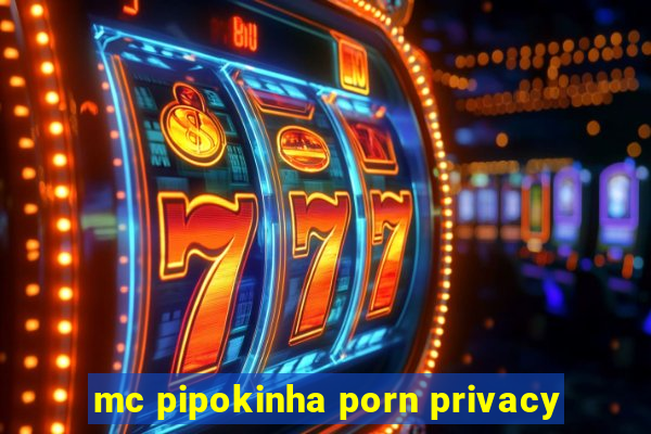 mc pipokinha porn privacy