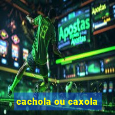 cachola ou caxola