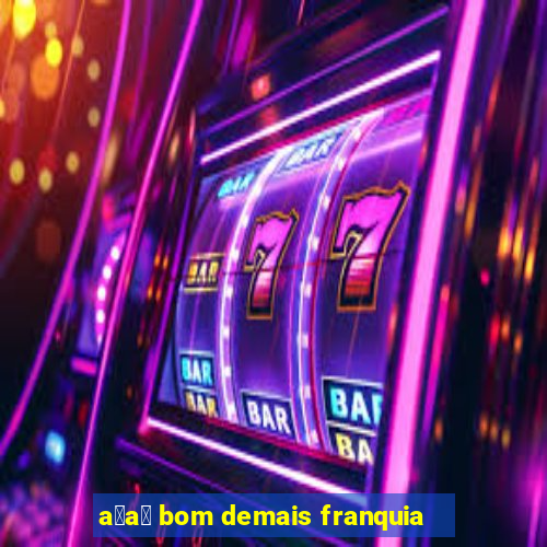 a莽a铆 bom demais franquia