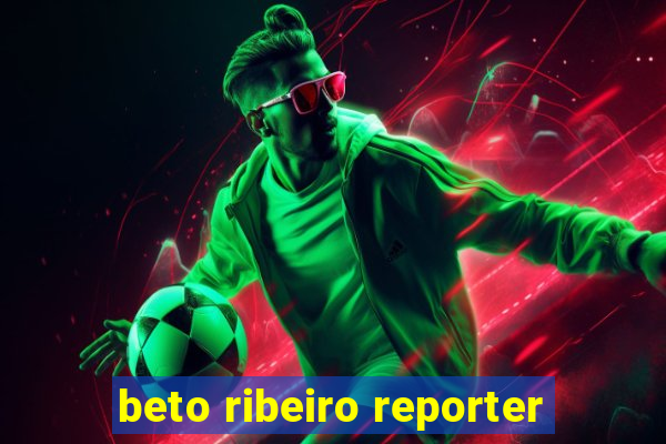 beto ribeiro reporter