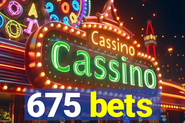 675 bets