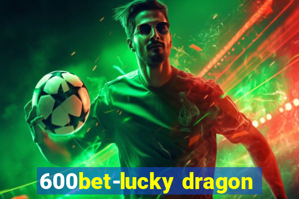 600bet-lucky dragon