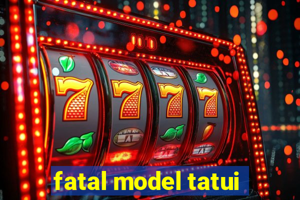 fatal model tatui