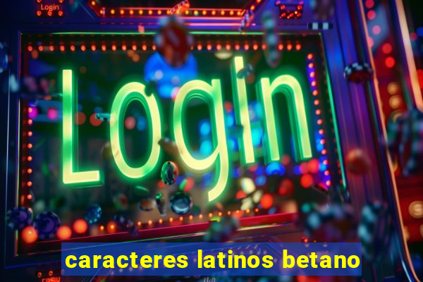 caracteres latinos betano