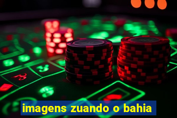 imagens zuando o bahia