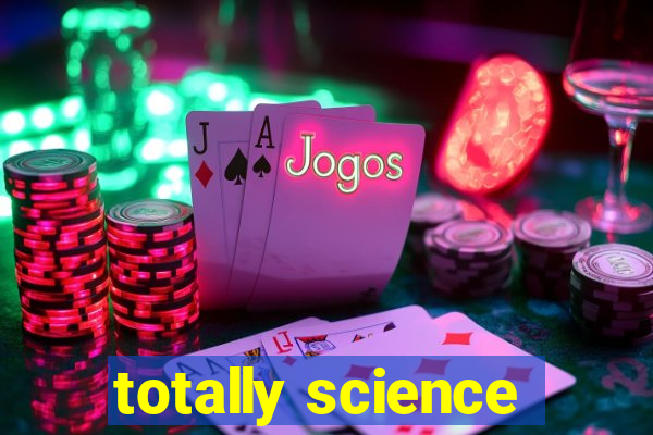 totally science
