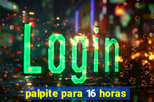 palpite para 16 horas