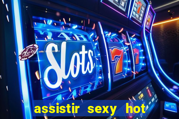 assistir sexy hot online grátis