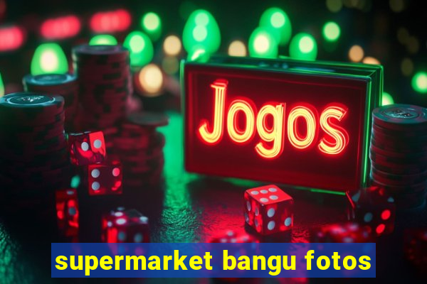 supermarket bangu fotos