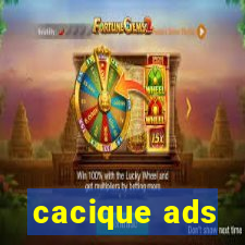 cacique ads