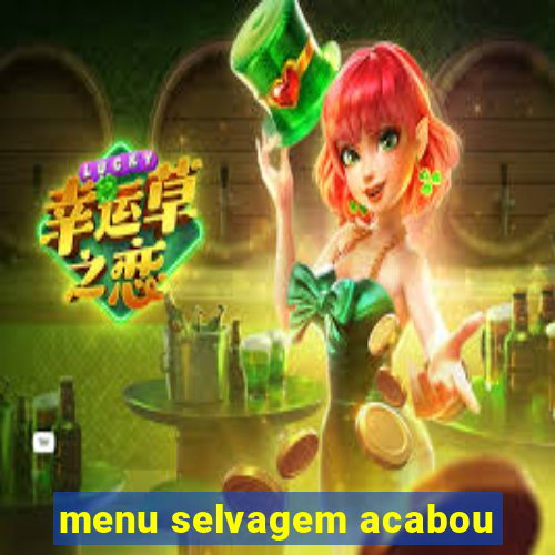 menu selvagem acabou