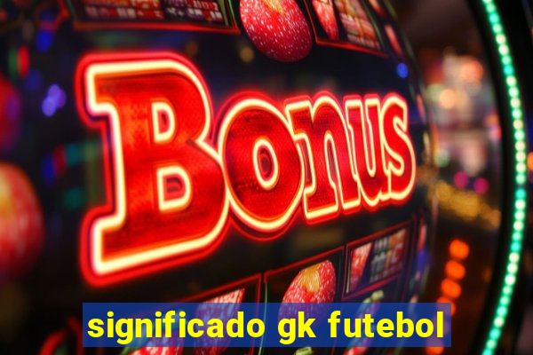 significado gk futebol