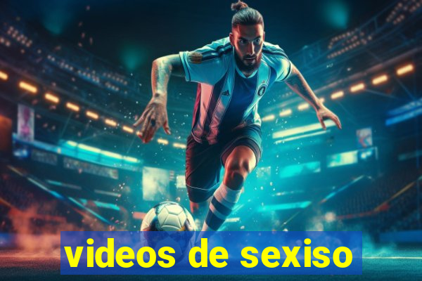 videos de sexiso