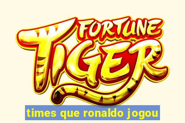 times que ronaldo jogou