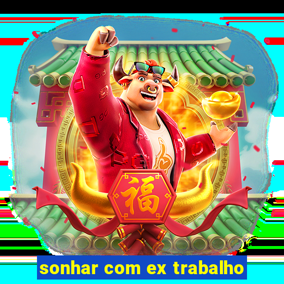 sonhar com ex trabalho