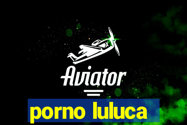 porno luluca