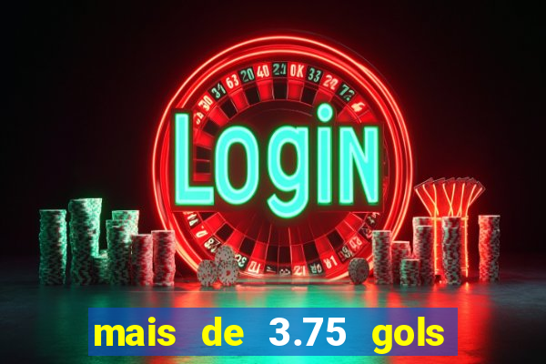mais de 3.75 gols o que significa