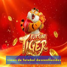 times de futebol desconhecidos