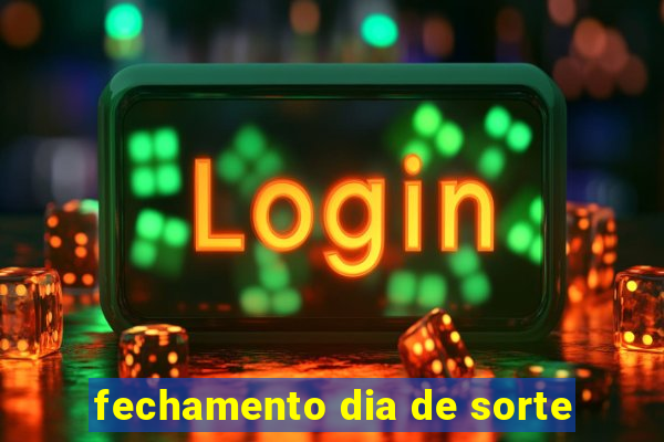 fechamento dia de sorte